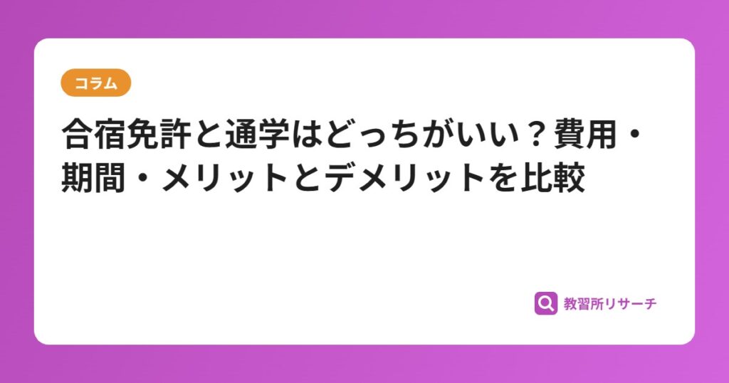 合宿免許と通学はどっちがいい？費用・期間・メリットとデメリットを比較